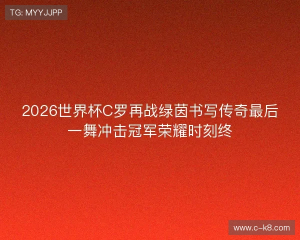 2026世界杯C罗再战绿茵书写传奇最后一舞冲击冠军荣耀时刻终 2026世界杯C罗再战绿茵书写传奇最后一舞冲击冠军荣耀时刻终