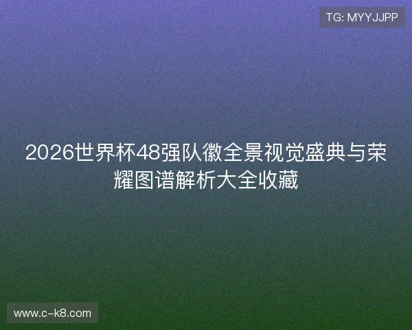 2026世界杯48强队徽全景视觉盛典与荣耀图谱解析大全收藏