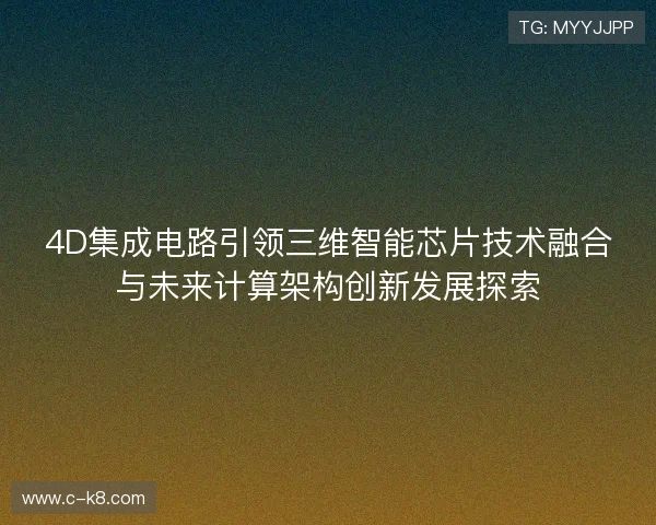 4D集成电路引领三维智能芯片技术融合与未来计算架构创新发展探索